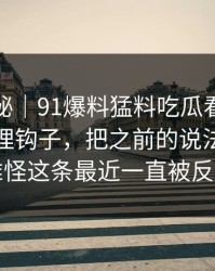 冷门揭秘｜91爆料猛料吃瓜看似普通却处处埋钩子，把之前的说法全冲散了：难怪这条最近一直被反复提起
