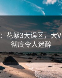 17c盘点：花絮3大误区，大V上榜理由彻底令人迷醉