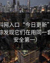 所谓黑料网入口“今日更新”，引流路径追踪发现它们在用同一套模板（安全第一）