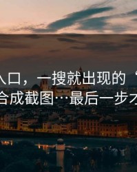 黑料网入口，一搜就出现的“入口”：可能是合成截图…最后一步才是关键