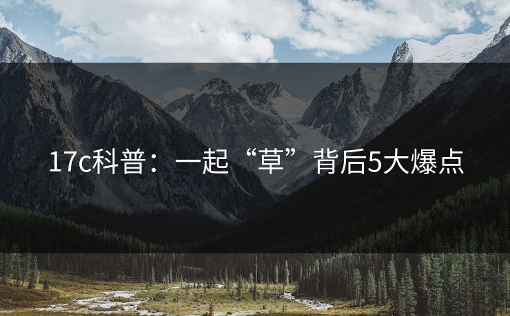 17c科普：一起“草”背后5大爆点