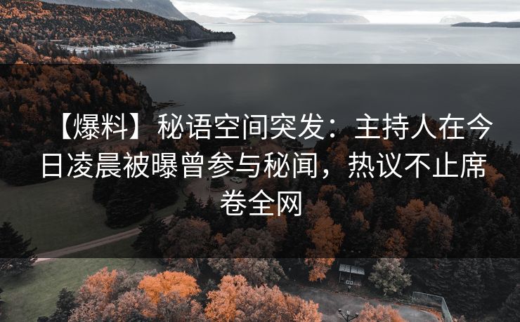 【爆料】秘语空间突发：主持人在今日凌晨被曝曾参与秘闻，热议不止席卷全网