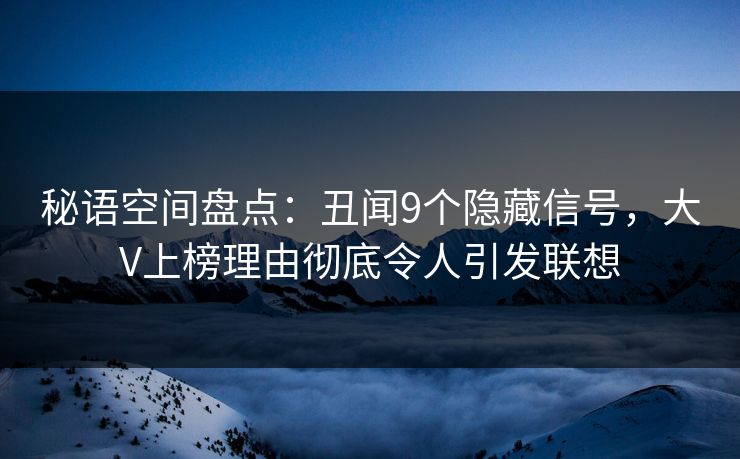 秘语空间盘点：丑闻9个隐藏信号，大V上榜理由彻底令人引发联想