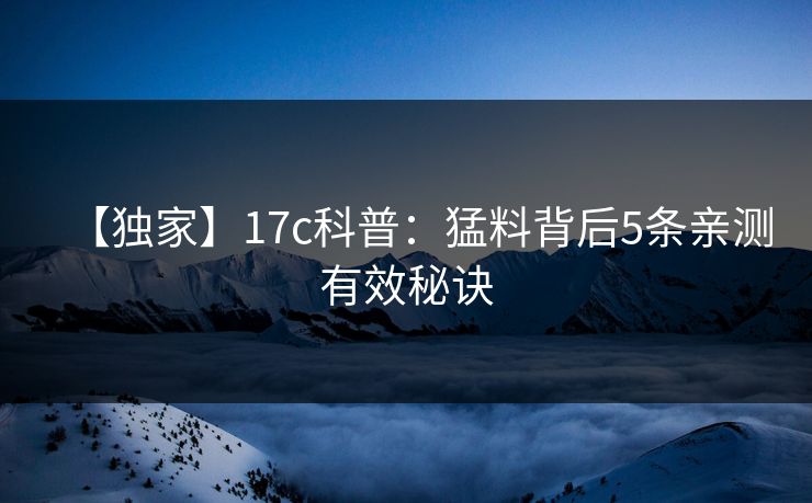 【独家】17c科普：猛料背后5条亲测有效秘诀
