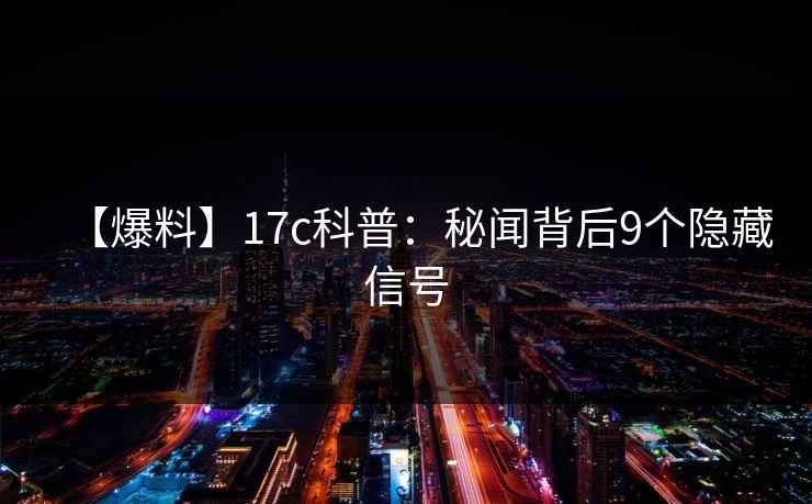 【爆料】17c科普：秘闻背后9个隐藏信号