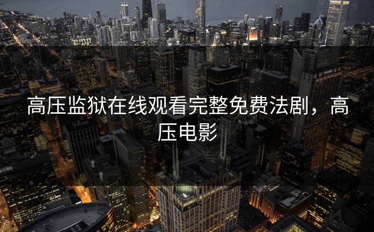 高压监狱在线观看完整免费法剧，高压电影