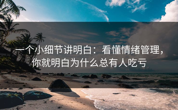 一个小细节讲明白：看懂情绪管理，你就明白为什么总有人吃亏