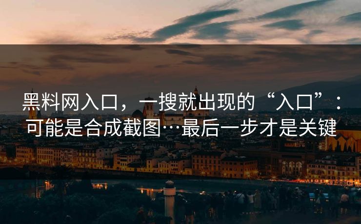 黑料网入口,一搜就出现的“入口”:可能是合成截图…最后一步才是关键 黑料网入口,一搜就出现的“入口”:可能是合成截图…最后一步才是关键