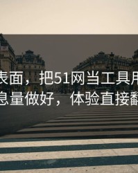别只看表面，把51网当工具用：封面信息量做好，体验直接翻倍