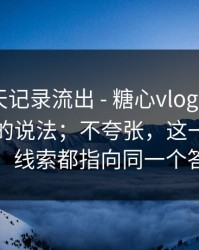 内部聊天记录流出 - 糖心vlog - 关于在线教学的说法；不夸张，这一步很重要！线索都指向同一个答案