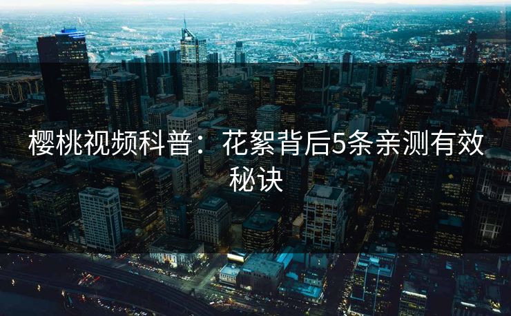 樱桃视频科普：花絮背后5条亲测有效秘诀